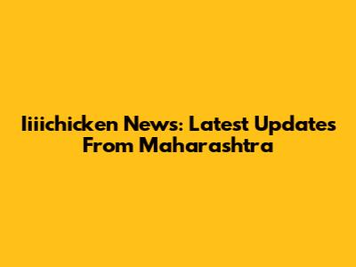 Iiiichicken News: Latest Updates From Maharashtra