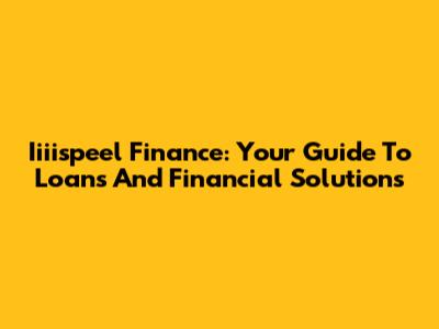 Iiiispeel Finance: Your Guide To Loans And Financial Solutions
