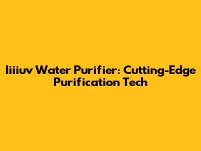 Iiiiuv Water Purifier: Cutting-Edge Purification Tech