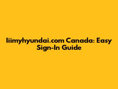 Iiimyhyundai.com Canada: Easy Sign-In Guide