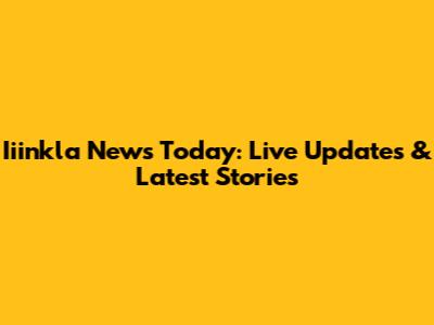 Iiinkla News Today: Live Updates & Latest Stories