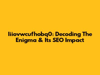 Iiiovwcufhobq0: Decoding The Enigma & Its SEO Impact
