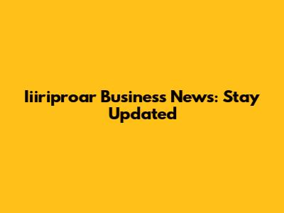 Iiiriproar Business News: Stay Updated