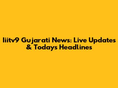 Iiitv9 Gujarati News: Live Updates & Today's Headlines