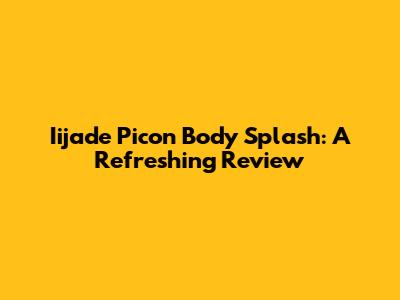 Iijade Picon Body Splash: A Refreshing Review