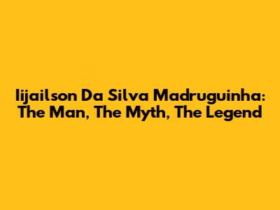 Iijailson Da Silva Madruguinha: The Man, The Myth, The Legend