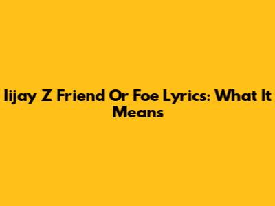 Iijay Z "Friend Or Foe" Lyrics: What It Means