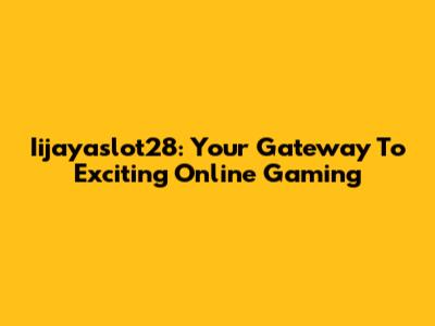 Iijayaslot28: Your Gateway To Exciting Online Gaming