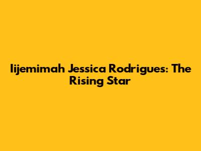 Iijemimah Jessica Rodrigues: The Rising Star
