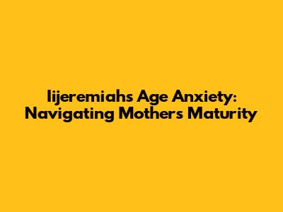 Iijeremiah's Age Anxiety: Navigating Mother's Maturity