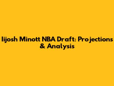 Iijosh Minott NBA Draft: Projections & Analysis