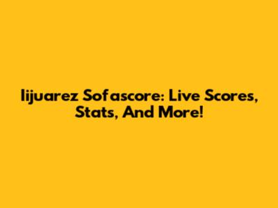 Iijuarez Sofascore: Live Scores, Stats, And More!