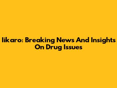 Iikaro: Breaking News And Insights On Drug Issues