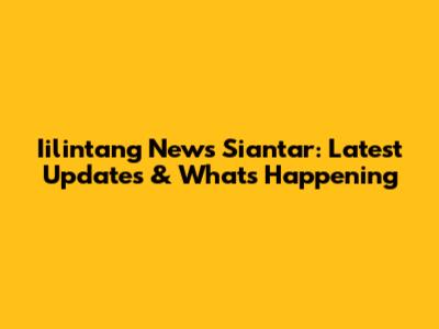 Iilintang News Siantar: Latest Updates & What's Happening
