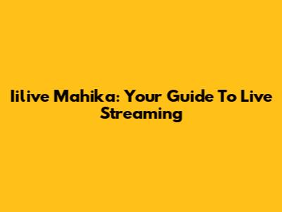 Iilive Mahika: Your Guide To Live Streaming