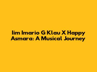 Iim Imario G Klau X Happy Asmara: A Musical Journey