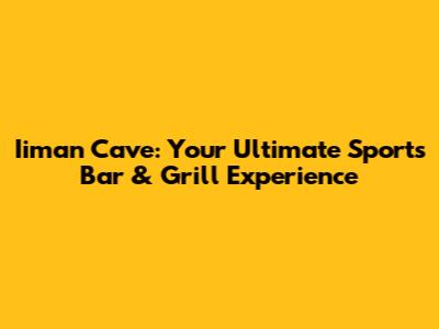 Iiman Cave: Your Ultimate Sports Bar & Grill Experience