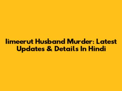 Iimeerut Husband Murder: Latest Updates & Details In Hindi