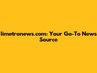 Iimetronews.com: Your Go-To News Source