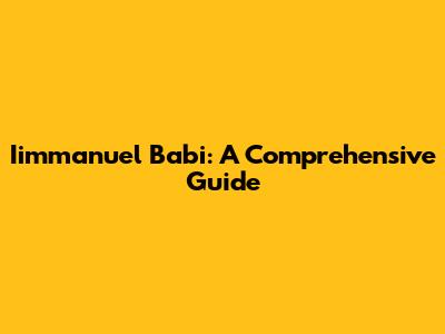 Iimmanuel Babi: A Comprehensive Guide