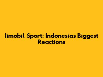 Iimobil Sport: Indonesia's Biggest Reactions