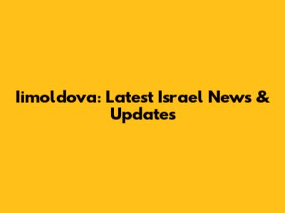 Iimoldova: Latest Israel News & Updates