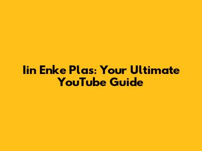 Iin Enke Plas: Your Ultimate YouTube Guide