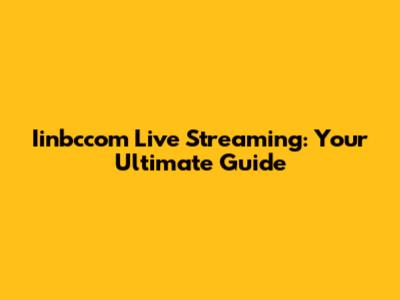 Iinbccom Live Streaming: Your Ultimate Guide