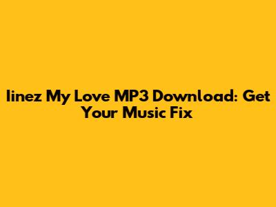 Iinez My Love MP3 Download: Get Your Music Fix