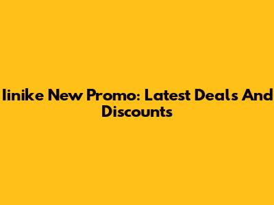 Iinike New Promo: Latest Deals And Discounts