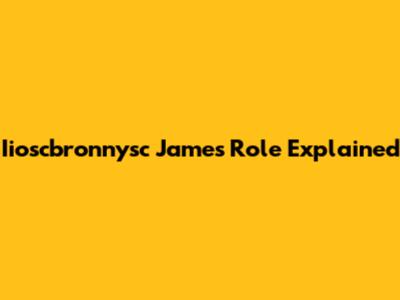 Iioscbronnysc James' Role Explained