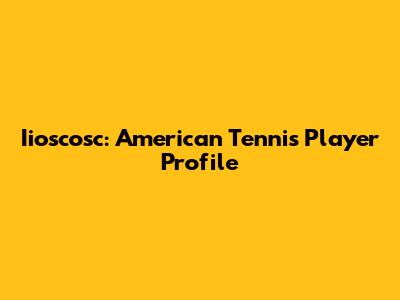 Iioscosc: American Tennis Player Profile