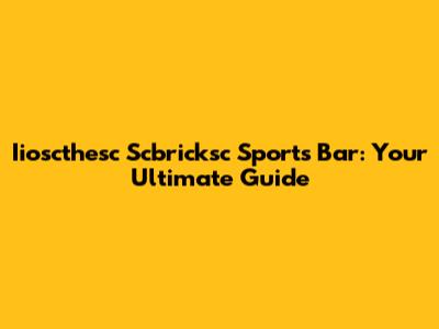 Iioscthesc Scbricksc Sports Bar: Your Ultimate Guide