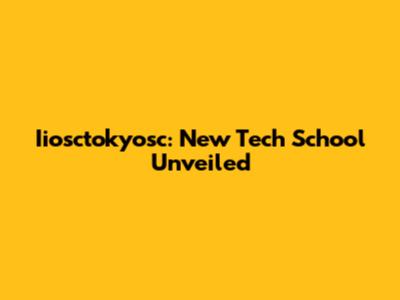 Iiosctokyosc: New Tech School Unveiled