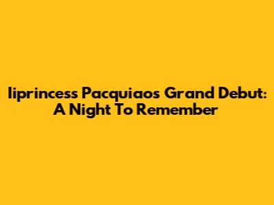 Iiprincess Pacquiao's Grand Debut: A Night To Remember
