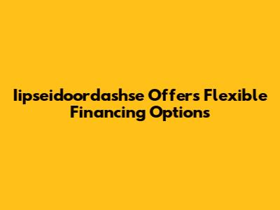 Iipseidoordashse Offers Flexible Financing Options