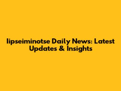 Iipseiminotse Daily News: Latest Updates & Insights