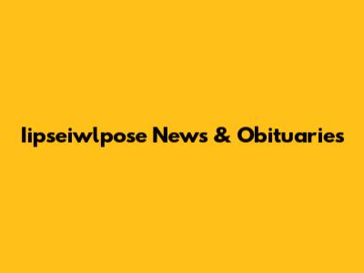 Iipseiwlpose News & Obituaries
