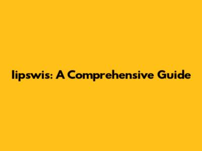 Iipswis: A Comprehensive Guide