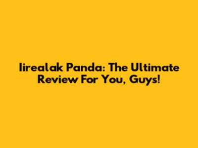 Iirealak Panda: The Ultimate Review For You, Guys!
