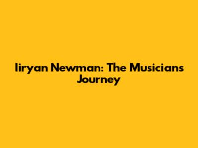 Iiryan Newman: The Musician's Journey