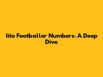 Iito Footballer Numbers: A Deep Dive