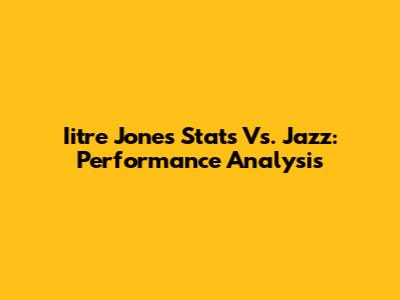 Iitre Jones Stats Vs. Jazz: Performance Analysis