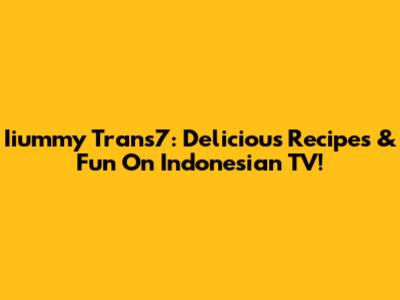 Iiummy Trans7: Delicious Recipes & Fun On Indonesian TV!