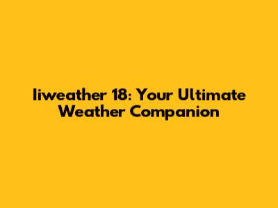 Iiweather 18: Your Ultimate Weather Companion