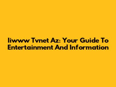 Iiwww Tvnet Az: Your Guide To Entertainment And Information