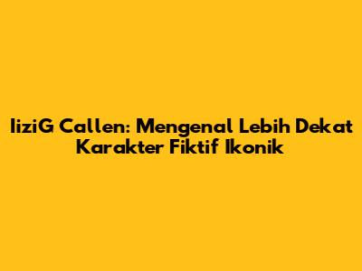 IiziG Callen: Mengenal Lebih Dekat Karakter Fiktif Ikonik