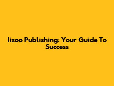 Iizoo Publishing: Your Guide To Success