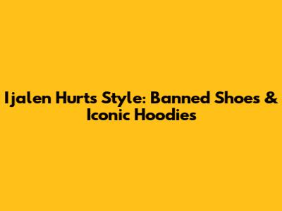 Ijalen Hurts' Style: Banned Shoes & Iconic Hoodies