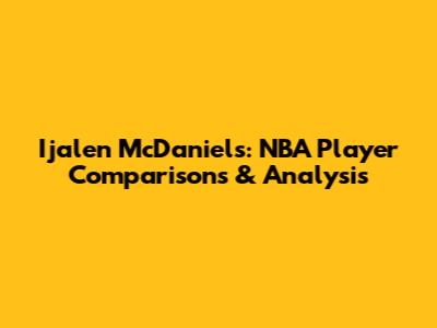 Ijalen McDaniels: NBA Player Comparisons & Analysis